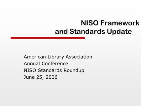 NISO Framework and Standards Update American Library Association Annual Conference NISO Standards Roundup June 25, 2006.