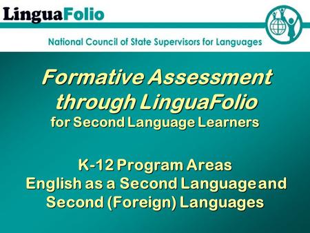 Formative Assessment through LinguaFolio for Second Language Learners K-12 Program Areas English as a Second Language and Second (Foreign) Languages.
