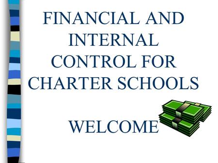 FINANCIAL AND INTERNAL CONTROL FOR CHARTER SCHOOLS WELCOME.