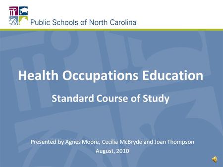 Health Occupations Education Standard Course of Study Presented by Agnes Moore, Cecilia McBryde and Joan Thompson August, 2010.