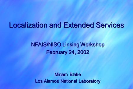 Localization and Extended Services NFAIS/NISO Linking Workshop February 24, 2002 Miriam Blake Los Alamos National Laboratory.