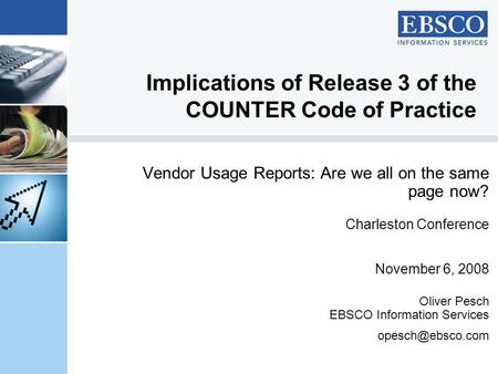 Implications of Release 3 of the COUNTER Code of Practice Vendor Usage Reports: Are we all on the same page now? Charleston Conference November 6, 2008.