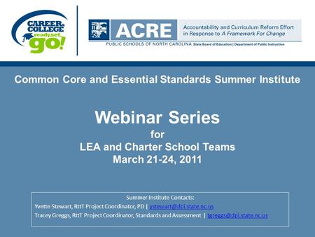 Common Core and Essential Standards Summer Institute Webinar Series for LEA and Charter School Teams March 21-24, 2011 Summer Institute Contacts: Yvette.