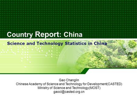 Country Report : China Science and Technology Statistics in China Gao Changlin Chinese Academy of Science and Technology for Development(CASTED) Ministry.