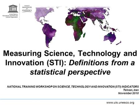 Measuring Science, Technology and Innovation (STI): Definitions from a statistical perspective NATIONAL TRAINING WORKSHOP ON SCIENCE, TECHNOLOGY AND INNOVATION.