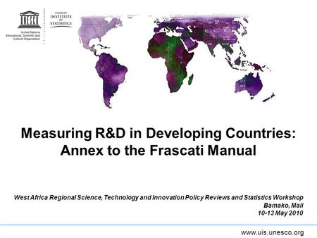 Www.uis.unesco.org Measuring R&D in Developing Countries: Annex to the Frascati Manual West Africa Regional Science, Technology and Innovation Policy Reviews.