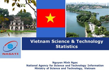 Vietnam Science & Technology Statistics Nguyen Minh Ngoc National Agency for Science and Technology Information Ministry of Science and Technology, Vietnam.