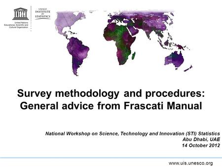 Www.uis.unesco.org Survey methodology and procedures: General advice from Frascati Manual National Workshop on Science, Technology and Innovation (STI)