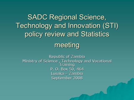 SADC Regional Science, Technology and Innovation (STI) policy review and Statistics meeting Republic of Zambia Ministry of Science, Technology and Vocational.