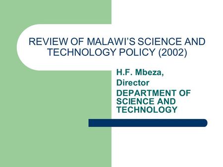 REVIEW OF MALAWIS SCIENCE AND TECHNOLOGY POLICY (2002) H.F. Mbeza, Director DEPARTMENT OF SCIENCE AND TECHNOLOGY.