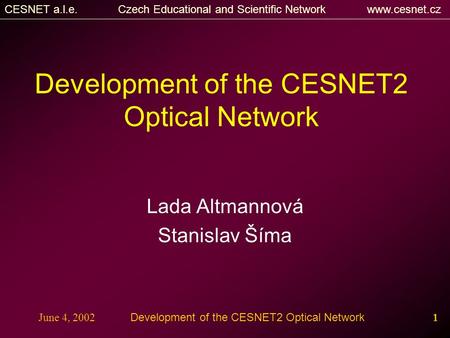 CESNET a.l.e. Czech Educational and Scientific Network www.cesnet.cz June 4, 2002Development of the CESNET2 Optical Network1 Lada Altmannová Stanislav.