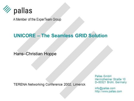 UNICORE – The Seamless GRID Solution Hans–Christian Hoppe A Member of the ExperTeam Group Pallas GmbH Hermülheimer Straße 10 D–50321 Brühl, Germany