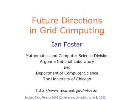 Future Directions in Grid Computing Ian Foster Mathematics and Computer Science Division Argonne National Laboratory and Department of Computer Science.