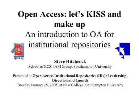 Open Access: lets KISS and make up An introduction to OA for institutional repositories Steve Hitchcock School of ECS, IAM Group, Southampton University.