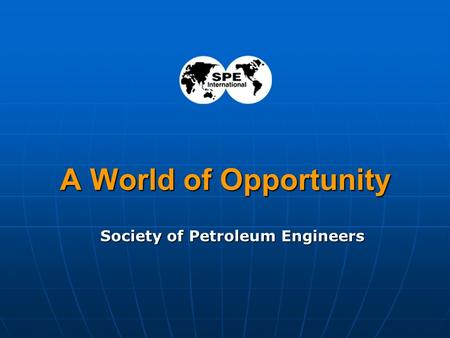 1 A World of Opportunity Society of Petroleum Engineers.