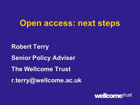 Open access: next steps Robert Terry Senior Policy Adviser The Wellcome Trust