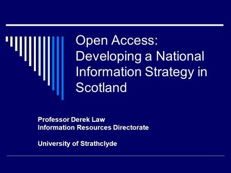 Open Access: Developing a National Information Strategy in Scotland Professor Derek Law Information Resources Directorate University of Strathclyde.