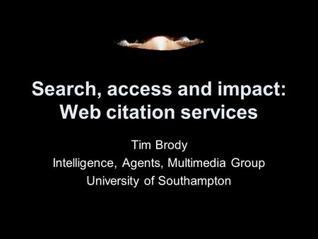 Search, access and impact: Web citation services Tim Brody Intelligence, Agents, Multimedia Group University of Southampton.