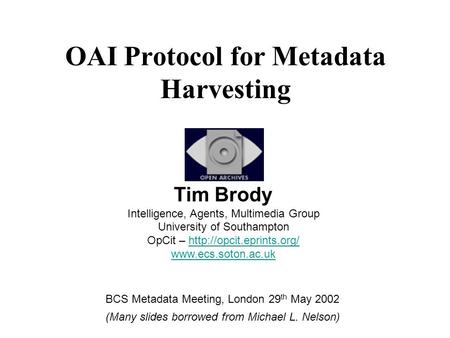 OAI Protocol for Metadata Harvesting Tim Brody Intelligence, Agents, Multimedia Group University of Southampton OpCit –