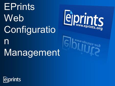 EPrints Web Configuratio n Management. SQL database Web server Scripts to configure repository activities Configuration files EPrints - the Administrator's.
