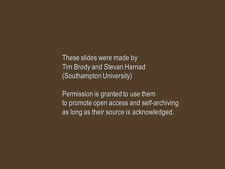 These slides were made by Tim Brody and Stevan Harnad (Southampton University) Permission is granted to use them to promote open access and self-archiving.