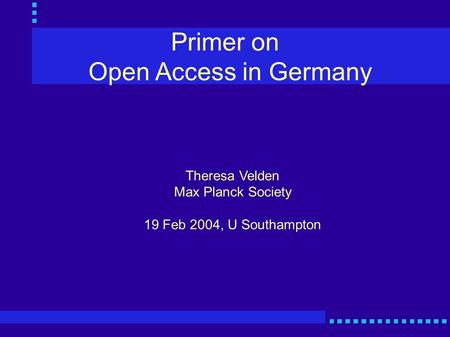 Primer on Open Access in Germany Theresa Velden Max Planck Society 19 Feb 2004, U Southampton.