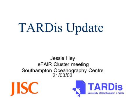 TARDis Update Jessie Hey eFAIR Cluster meeting Southampton Oceanography Centre 21/03/03.
