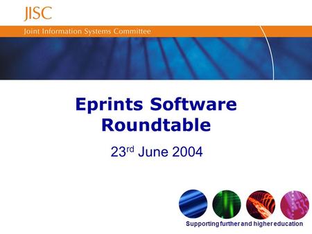 Supporting further and higher education Eprints Software Roundtable 23 rd June 2004.