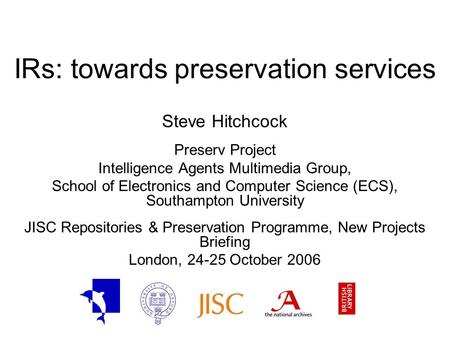 IRs: towards preservation services Steve Hitchcock Preserv Project Intelligence Agents Multimedia Group, School of Electronics and Computer Science (ECS),