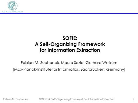 Fabian M. Suchanek SOFIE: A Self-Organizing Framework for Information Extraction 1 SOFIE: A Self-Organizing Framework for Information Extraction Fabian.