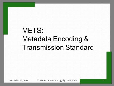 November 22, 2003DASER Conference. Copyright MIT, 20031 METS: Metadata Encoding & Transmission Standard.