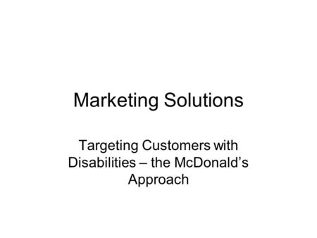 Marketing Solutions Targeting Customers with Disabilities – the McDonalds Approach.
