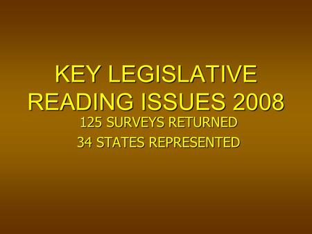 KEY LEGISLATIVE READING ISSUES 2008 125 SURVEYS RETURNED 34 STATES REPRESENTED.