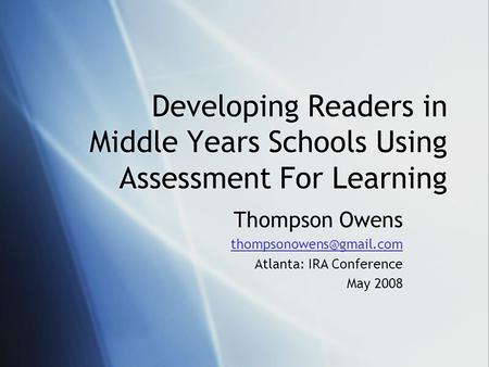 Developing Readers in Middle Years Schools Using Assessment For Learning Thompson Owens Atlanta: IRA Conference May 2008 Thompson.