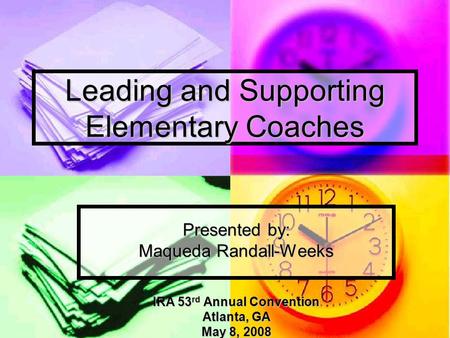 Leading and Supporting Elementary Coaches Presented by: Maqueda Randall-Weeks IRA 53 rd Annual Convention Atlanta, GA May 8, 2008.