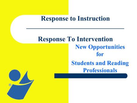 Response to Instruction ________________________________ Response To Intervention New Opportunities for Students and Reading Professionals.