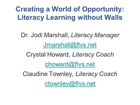 Creating a World of Opportunity: Literacy Learning without Walls Dr. Jodi Marshall, Literacy Manager Crystal Howard, Literacy Coach.