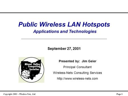 Copyright 2001 – Wireless-Nets, Ltd.Page 1 Public Wireless LAN Hotspots Applications and Technologies September 27, 2001 Presented by: Jim Geier Principal.