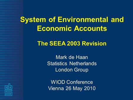 System of Environmental and Economic Accounts The SEEA 2003 Revision Mark de Haan Statistics Netherlands London Group WIOD Conference Vienna 26 May 2010.