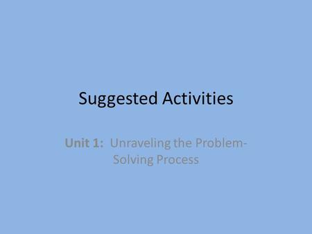 Suggested Activities Unit 1: Unraveling the Problem- Solving Process.