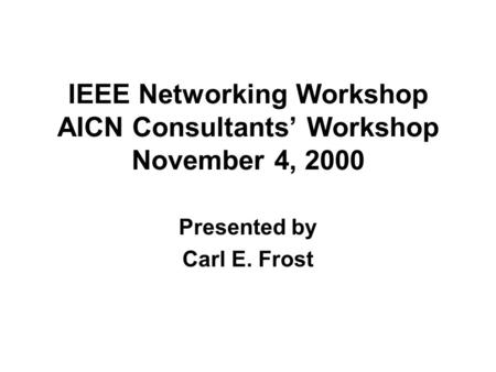 IEEE Networking Workshop AICN Consultants Workshop November 4, 2000 Presented by Carl E. Frost.