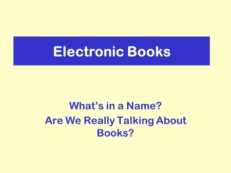 Electronic Books Whats in a Name? Are We Really Talking About Books?