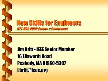 New Skills for Engineers IEEE-USA 2000 Career s Conference Jim Britt - IEEE Senior Member 16 Ellsworth Road Peabody, MA 01960-5307