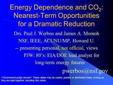 Energy Dependence and CO 2 : Nearest-Term Opportunities for a Dramatic Reduction Drs. Paul J. Werbos and James A. Momoh NSF, IEEE, ACUNU/MP, Howard U.