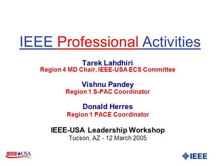 IEEE Professional Activities Tarek Lahdhiri Region 4 MD Chair, IEEE-USA ECS Committee Vishnu Pandey Region 1 S-PAC Coordinator Donald Herres Region 1 PACE.