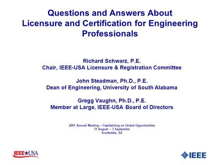 Questions and Answers About Licensure and Certification for Engineering Professionals Richard Schwarz, P.E. Chair, IEEE-USA Licensure & Registration Committee.