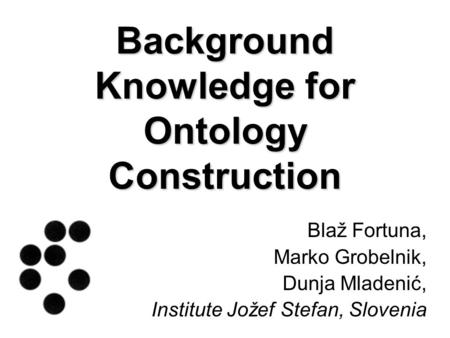 Background Knowledge for Ontology Construction Blaž Fortuna, Marko Grobelnik, Dunja Mladenić, Institute Jožef Stefan, Slovenia.