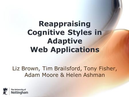 Reappraising Cognitive Styles in Adaptive Web Applications Liz Brown, Tim Brailsford, Tony Fisher, Adam Moore & Helen Ashman.