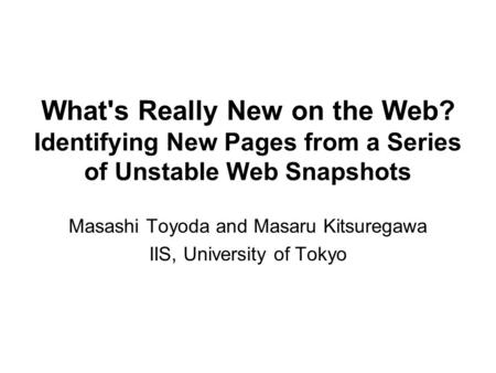 What's Really New on the Web? Identifying New Pages from a Series of Unstable Web Snapshots Masashi Toyoda and Masaru Kitsuregawa IIS, University of Tokyo.