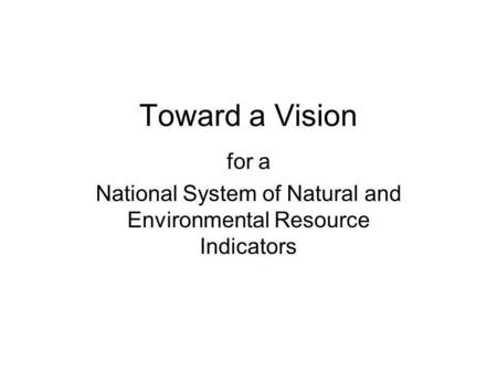 Toward a Vision for a National System of Natural and Environmental Resource Indicators.